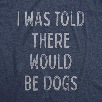 Womens I was Told There Would Be Dogs T Shirt Funny Pet Puppy Lover Tee